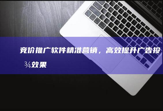 竞价推广软件：精准营销，高效提升广告投放效果